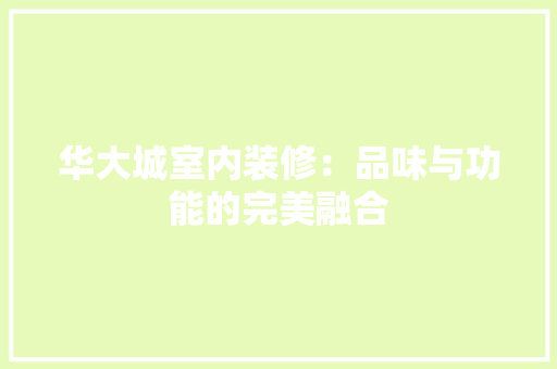华大城室内装修：品味与功能的完美融合 家居装修