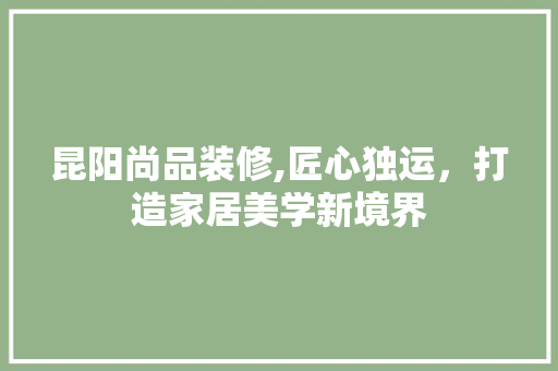 昆阳尚品装修,匠心独运，打造家居美学新境界 软装设计