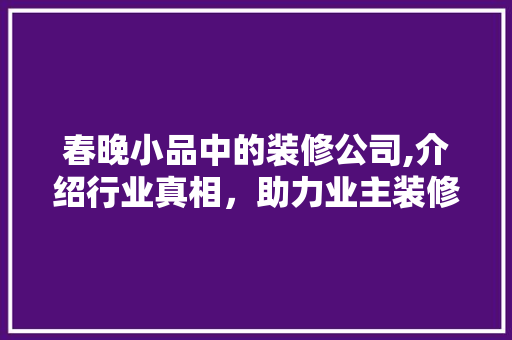 春晚小品中的装修公司,介绍行业真相，助力业主装修无忧 客厅装修