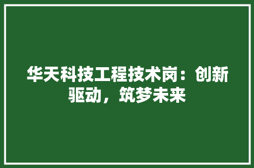 华天科技工程技术岗：创新驱动，筑梦未来 家居装修