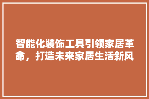 智能化装饰工具引领家居革命，打造未来家居生活新风尚