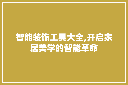 智能装饰工具大全,开启家居美学的智能革命 家居装修