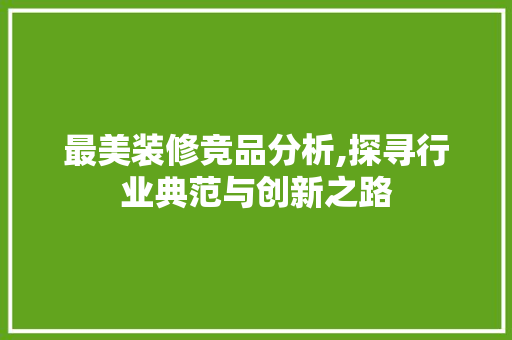 最美装修竞品分析,探寻行业典范与创新之路 软装设计