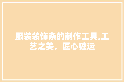 服装装饰条的制作工具,工艺之美，匠心独运