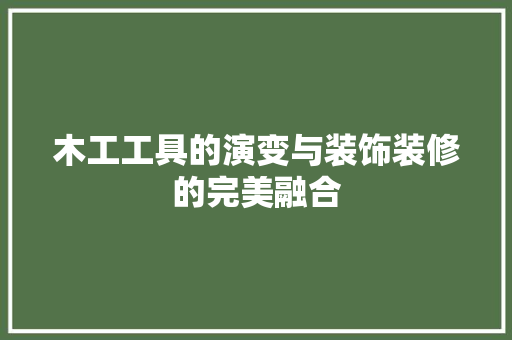 木工工具的演变与装饰装修的完美融合 地板材料