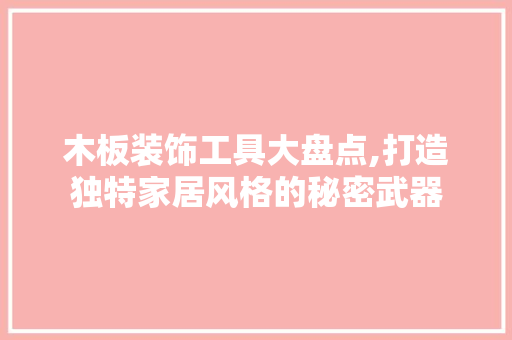 木板装饰工具大盘点,打造独特家居风格的秘密武器
