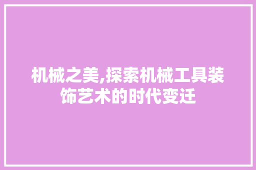 机械之美,探索机械工具装饰艺术的时代变迁 软装设计