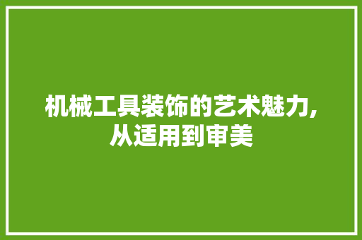 机械工具装饰的艺术魅力,从适用到审美 木雕艺术