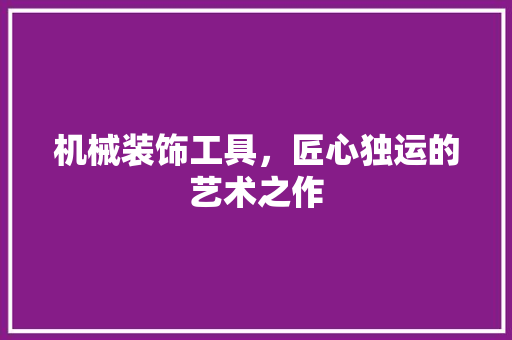 机械装饰工具，匠心独运的艺术之作 地板材料
