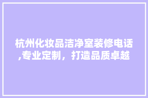 杭州化妆品洁净室装修电话,专业定制，打造品质卓越的生产环境 中式风格装饰