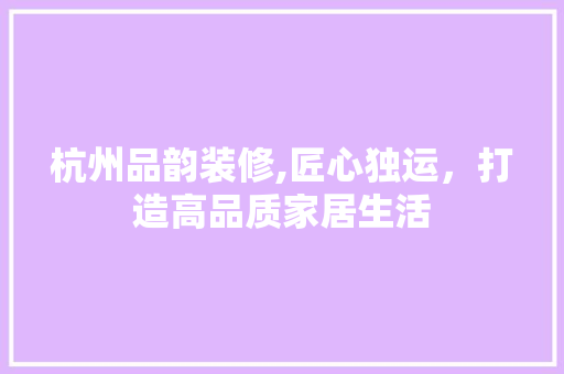 杭州品韵装修,匠心独运，打造高品质家居生活 客厅装修