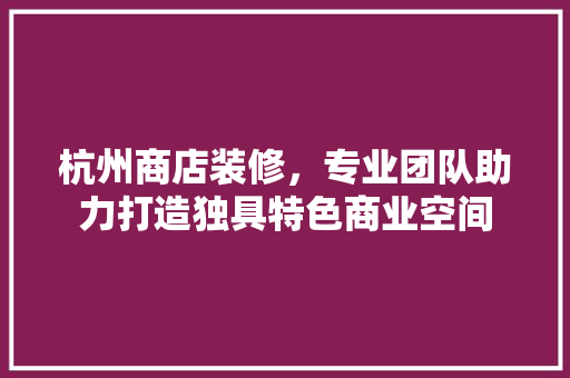 杭州商店装修，专业团队助力打造独具特色商业空间 中式风格装饰