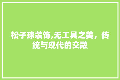 松子球装饰,无工具之美，传统与现代的交融 地板材料
