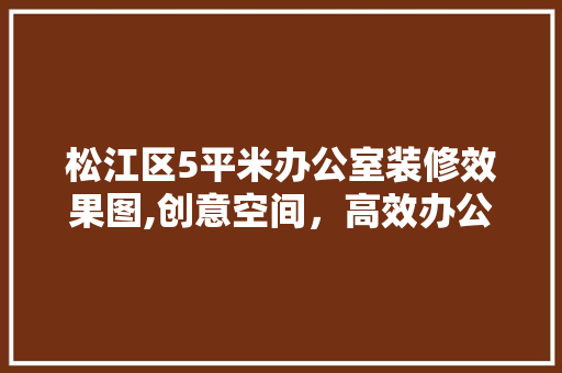 松江区5平米办公室装修效果图,创意空间，高效办公 卧室装修