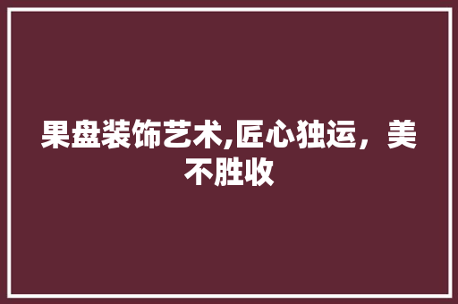果盘装饰艺术,匠心独运，美不胜收 软装设计