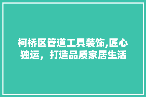 柯桥区管道工具装饰,匠心独运，打造品质家居生活 卧室装修