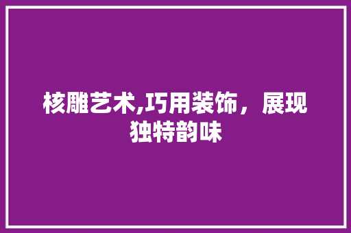 核雕艺术,巧用装饰，展现独特韵味 客厅装修