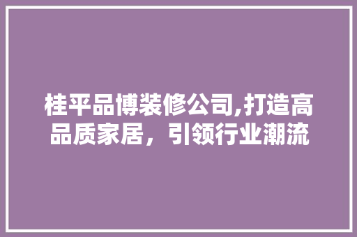 桂平品博装修公司,打造高品质家居，引领行业潮流 卧室装修