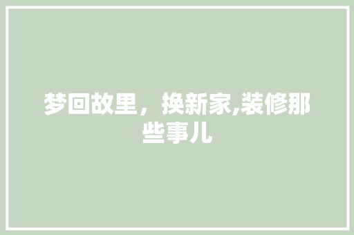 梦回故里，换新家,装修那些事儿