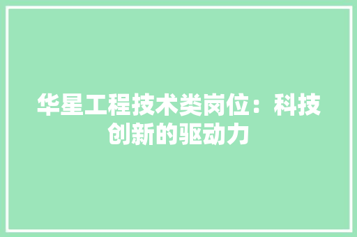 华星工程技术类岗位：科技创新的驱动力 家居装修