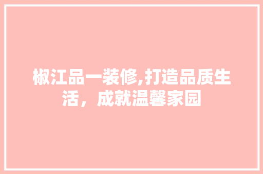 椒江品一装修,打造品质生活，成就温馨家园 客厅装修
