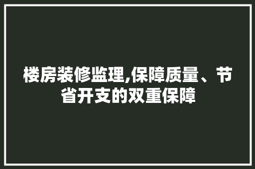 楼房装修监理,保障质量、节省开支的双重保障 软装设计