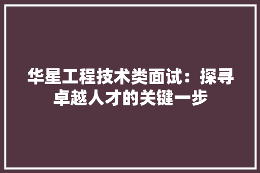 华星工程技术类面试：探寻卓越人才的关键一步 家居装修