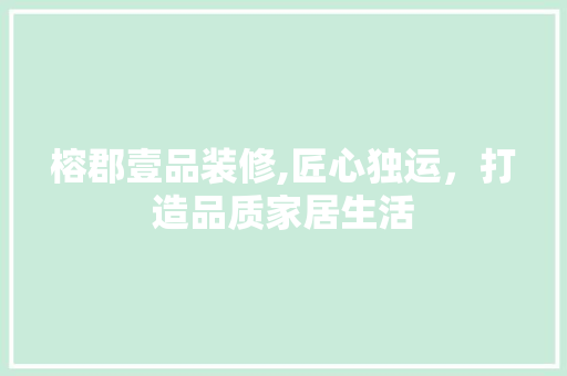 榕郡壹品装修,匠心独运，打造品质家居生活 客厅装修