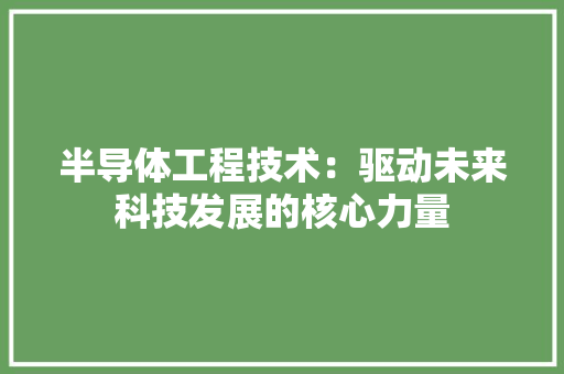 半导体工程技术：驱动未来科技发展的核心力量