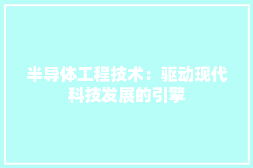 半导体工程技术：驱动现代科技发展的引擎 家居装修