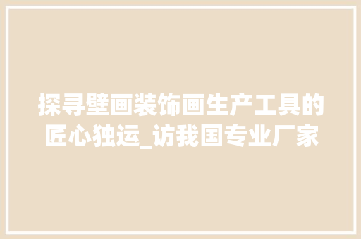 探寻壁画装饰画生产工具的匠心独运_访我国专业厂家 现代风格装饰