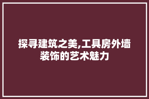 探寻建筑之美,工具房外墙装饰的艺术魅力 家居装修