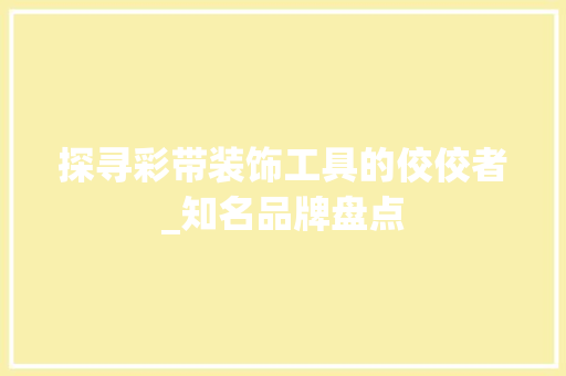探寻彩带装饰工具的佼佼者_知名品牌盘点 家居装修