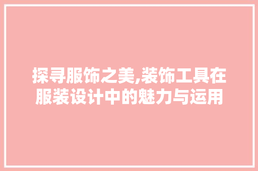 探寻服饰之美,装饰工具在服装设计中的魅力与运用 客厅装修