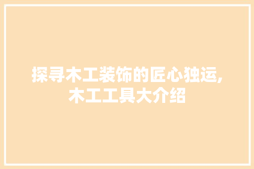 探寻木工装饰的匠心独运,木工工具大介绍 客厅装修