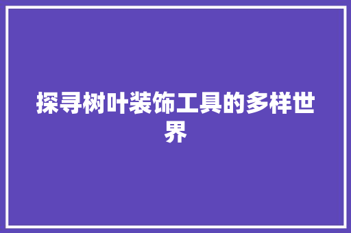 探寻树叶装饰工具的多样世界 现代风格装饰