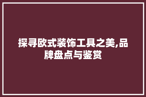 探寻欧式装饰工具之美,品牌盘点与鉴赏 客厅装修