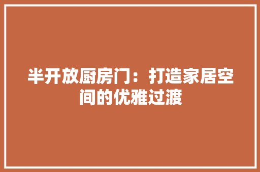半开放厨房门：打造家居空间的优雅过渡 家居装修