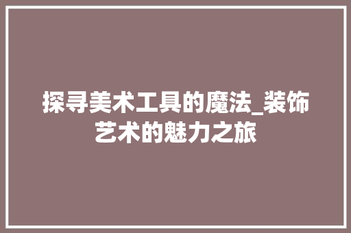 探寻美术工具的魔法_装饰艺术的魅力之旅 地板材料