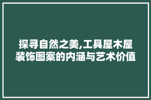 探寻自然之美,工具屋木屋装饰图案的内涵与艺术价值 地板材料