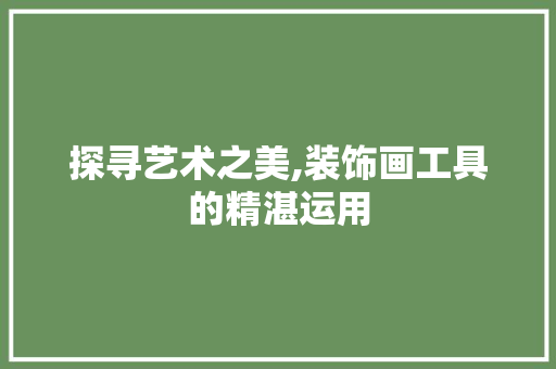 探寻艺术之美,装饰画工具的精湛运用 软装设计