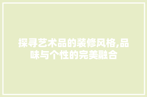 探寻艺术品的装修风格,品味与个性的完美融合 地板材料