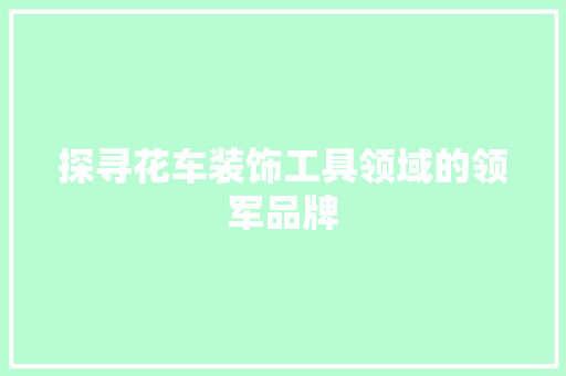 探寻花车装饰工具领域的领军品牌 现代风格装饰