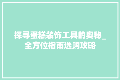 探寻蛋糕装饰工具的奥秘_全方位指南选购攻略 中式风格装饰