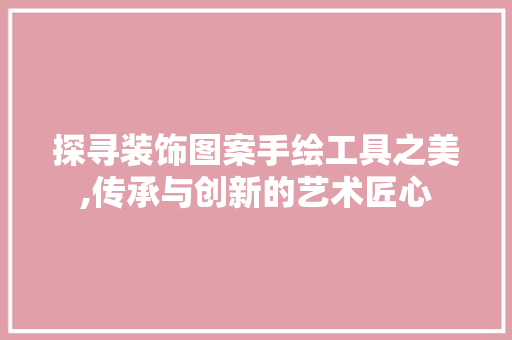 探寻装饰图案手绘工具之美,传承与创新的艺术匠心 卧室装修