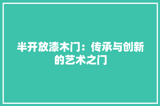 半开放漆木门：传承与创新的艺术之门 家居装修
