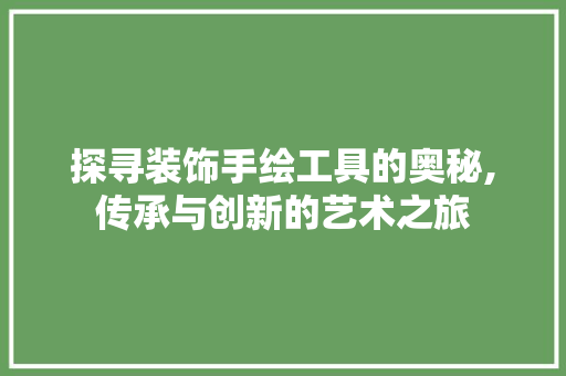 探寻装饰手绘工具的奥秘,传承与创新的艺术之旅 软装设计