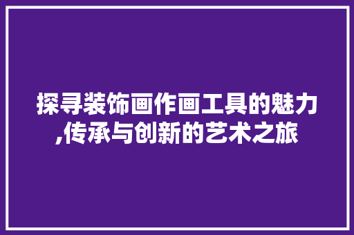 探寻装饰画作画工具的魅力,传承与创新的艺术之旅 地板材料