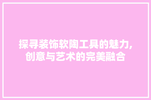 探寻装饰软陶工具的魅力,创意与艺术的完美融合 木雕艺术