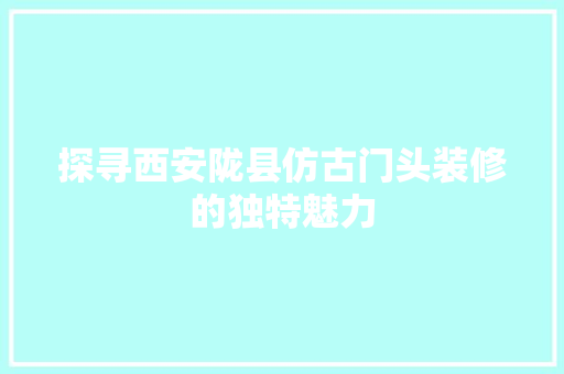 探寻西安陇县仿古门头装修的独特魅力